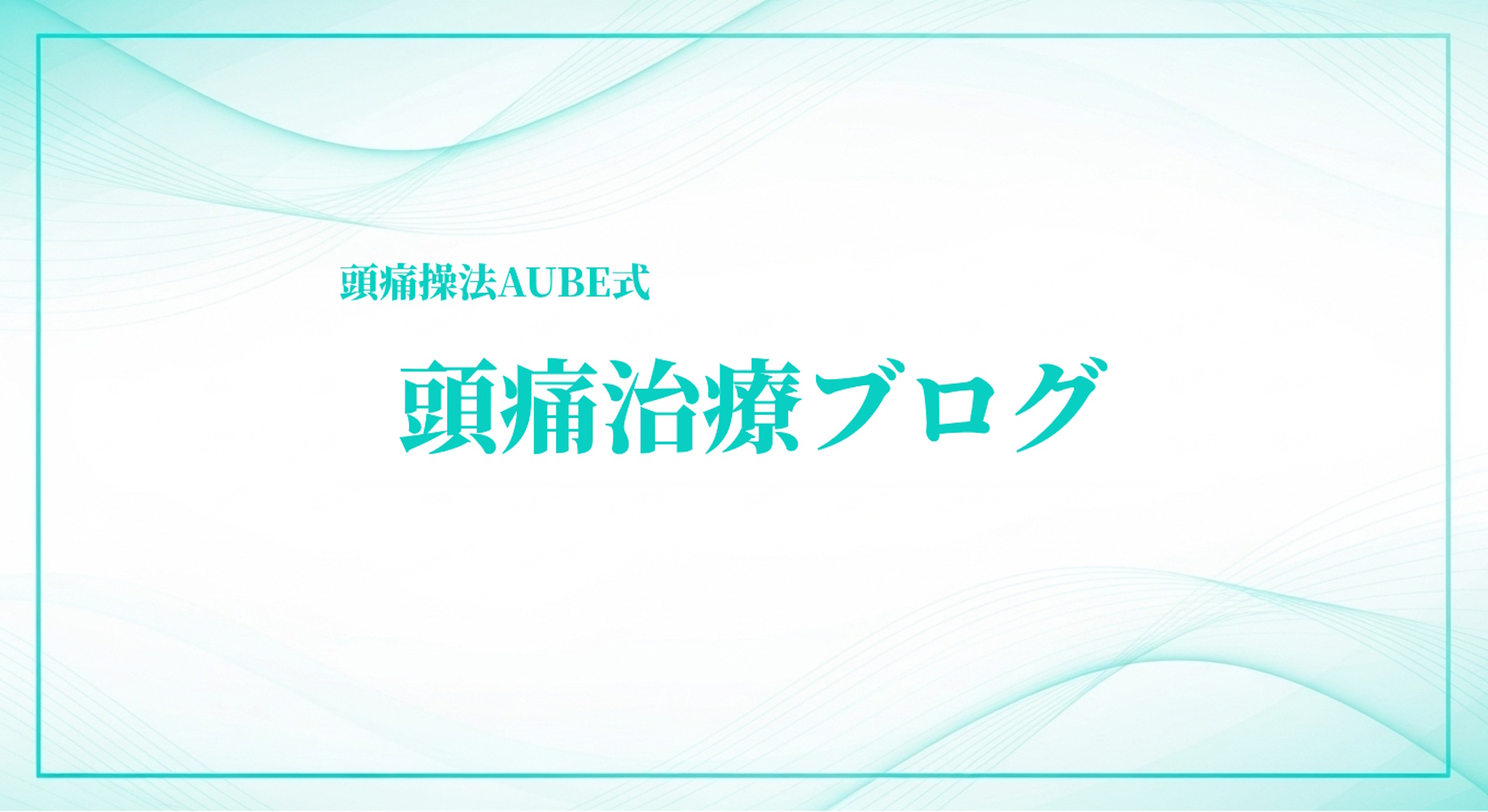 頭痛治療ブログ｜身体均整法×AUBE理論で学ぶ再現性のある整体技術