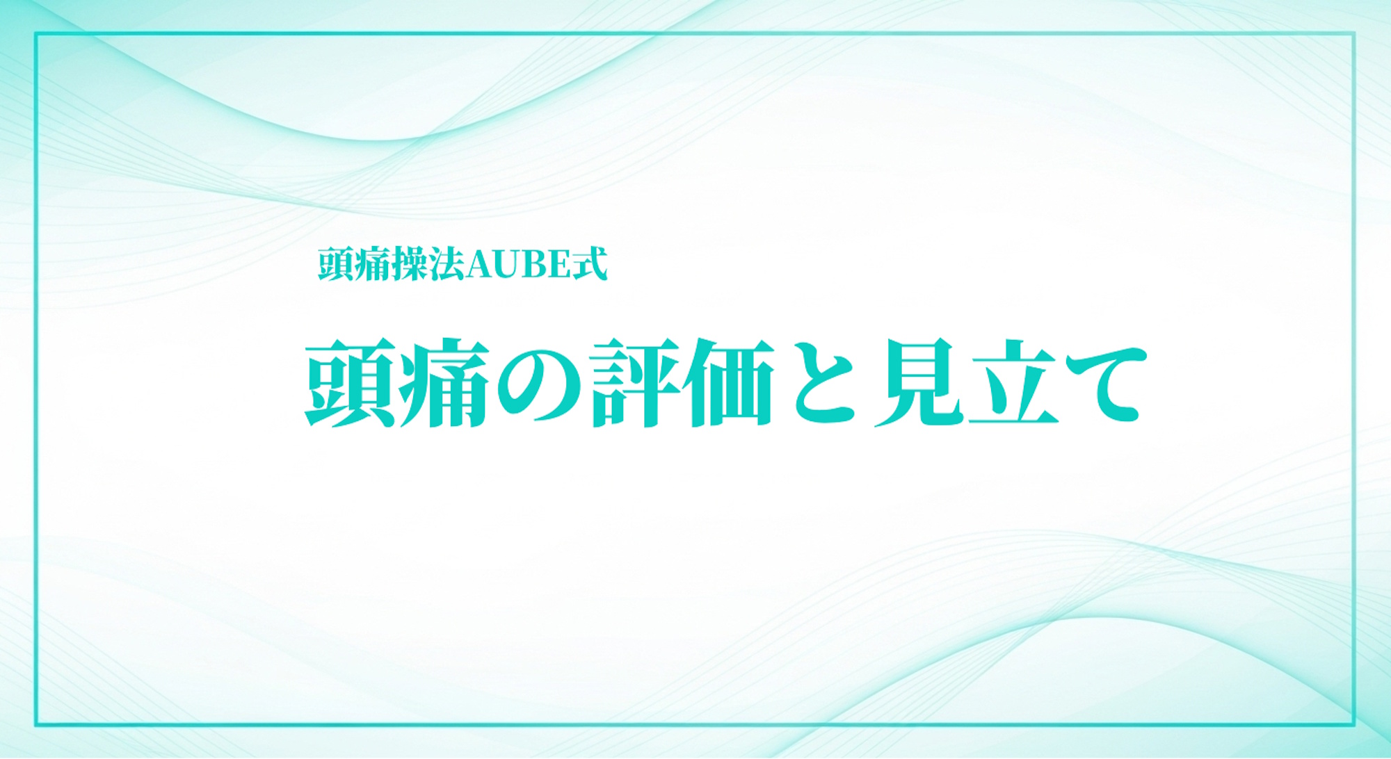 頭痛の評価と見立て｜身体均整法による原因分析と施術設計【AUBE式】
